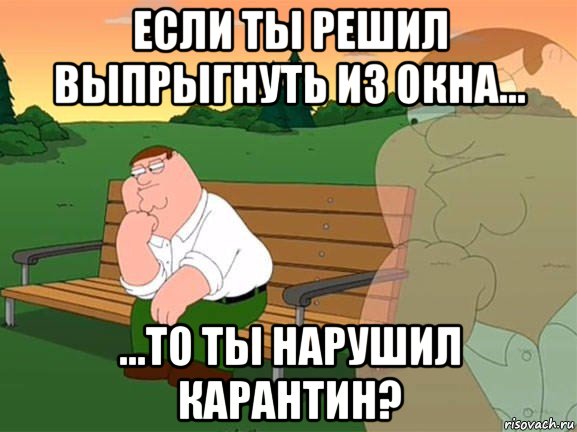 если ты решил выпрыгнуть из окна... ...то ты нарушил карантин?, Мем Задумчивый Гриффин