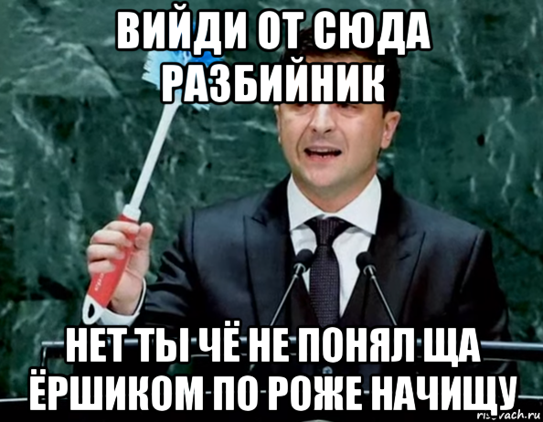 вийди от сюда разбийник нет ты чё не понял ща ёршиком по роже начищу