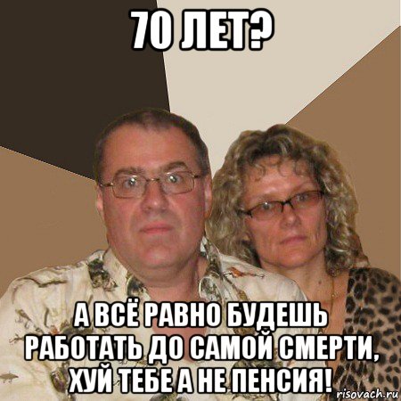 70 лет? а всё равно будешь работать до самой смерти, хуй тебе а не пенсия!, Мем  Злые родители