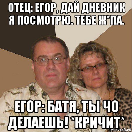 отец: егор, дай дневник я посмотрю. тебе ж*па. егор: батя, ты чо делаешь! *кричит*, Мем  Злые родители