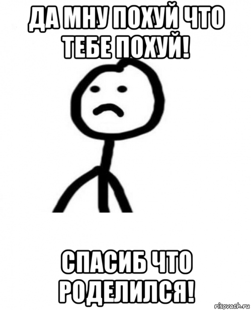 да мну похуй что тебе похуй! спасиб что роделился!, Мем Грустный теребонька