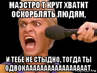 маэстро т крут хватит оскорблять людям, и тебе не стыдно, тогда ты одвокааааааааааааааааат., Мем Адвокат