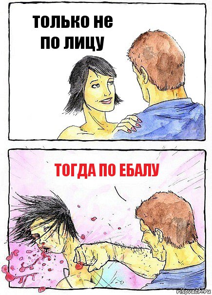 только не по лицу тогда по ебалу