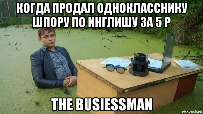 когда продал однокласснику шпору по инглишу за 5 р the busiessman, Мем  Парень сидит в болоте