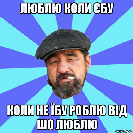 люблю коли єбу коли не їбу роблю від шо люблю, Мем Бомж флософ