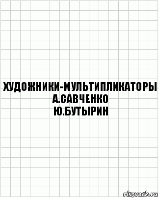 Художники-мультипликаторы
А.Савченко
Ю.Бутырин