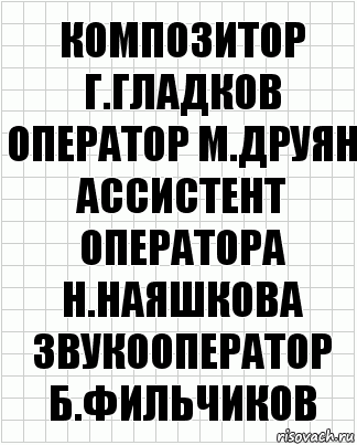 Композитор Г.Гладков
Оператор М.Друян
Ассистент оператора Н.Наяшкова
Звукооператор Б.Фильчиков