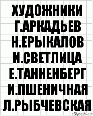 Художники
Г.Аркадьев Н.Ерыкалов
И.Светлица
Е.Танненберг
И.Пшеничная
Л.Рыбчевская