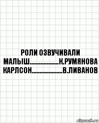 Роли озвучивали
Малыш...................К.Румянова
Карлсон....................В.Ливанов