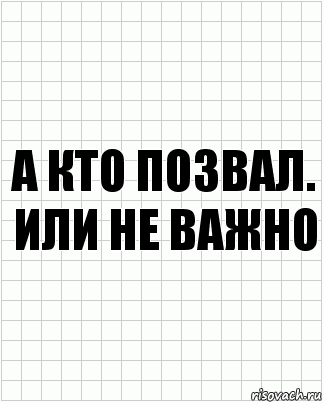 А кто позвал. Или не важно