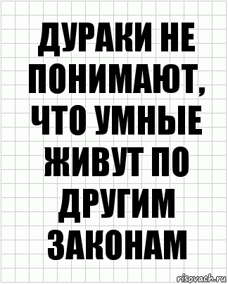 Дураки не понимают, что умные живут по другим законам