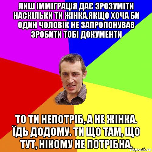 лиш імміграція дає зрозуміти наскільки ти жінка.якщо хоча би один чоловік не запропонував зробити тобі документи то ти непотріб, а не жінка. їдь додому. ти що там, що тут, нікому не потрібна., Мем Чоткий паца