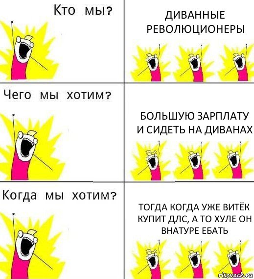 ДИВАННЫЕ РЕВОЛЮЦИОНЕРЫ БОЛЬШУЮ ЗАРПЛАТУ И СИДЕТЬ НА ДИВАНАХ ТОГДА КОГДА УЖЕ ВИТЁК КУПИТ ДЛС, А ТО ХУЛЕ ОН ВНАТУРЕ ЕБАТЬ, Комикс Что мы хотим