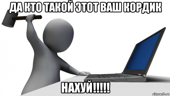 да кто такой этот ваш кордик нахуй!!!!!, Мем ДА КТО такой