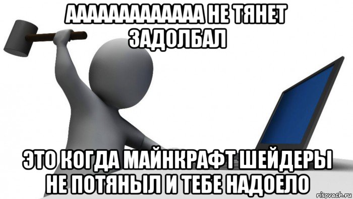 ааааааааааааа не тянет задолбал это когда майнкрафт шейдеры не потяныл и тебе надоело, Мем ДА КТО такой