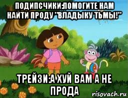 подипсчики:помогите нам найти проду "владыку тьмы!" трейзи:а хуй вам а не прода