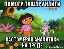 помоги тушару найти кастомеров аналитики на проде, Мем Даша следопыт