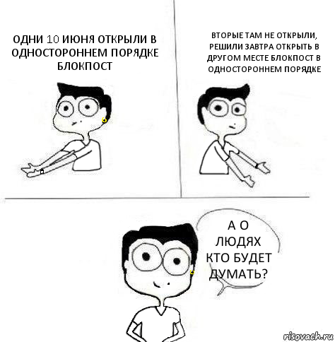 ОДНИ 10 ИЮНЯ ОТКРЫЛИ В ОДНОСТОРОННЕМ ПОРЯДКЕ БЛОКПОСТ ВТОРЫЕ ТАМ НЕ ОТКРЫЛИ, РЕШИЛИ ЗАВТРА ОТКРЫТЬ В ДРУГОМ МЕСТЕ БЛОКПОСТ В ОДНОСТОРОННЕМ ПОРЯДКЕ А О ЛЮДЯХ КТО БУДЕТ ДУМАТЬ?, Комикс Ебанутая