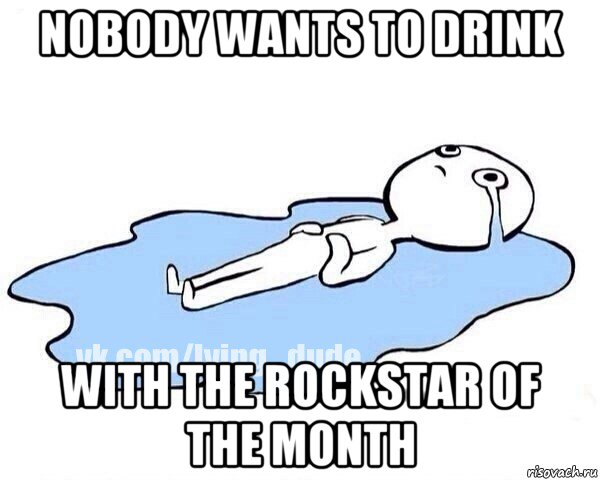 nobody wants to drink with the rockstar of the month