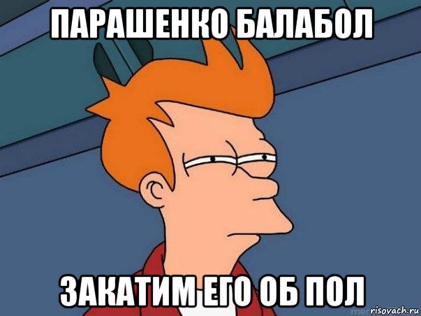 парашенко балабол закатим его об пол, Мем  Фрай (мне кажется или)