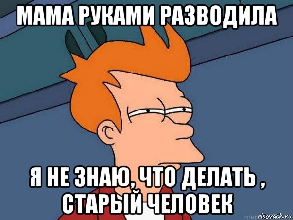 мама руками разводила я не знаю, что делать , старый человек, Мем  Фрай (мне кажется или)