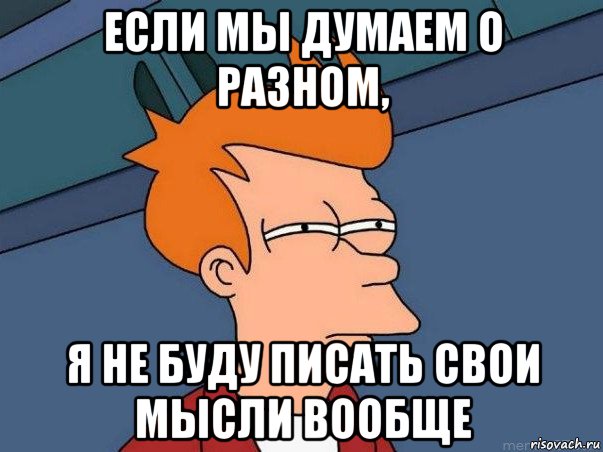 если мы думаем о разном, я не буду писать свои мысли вообще, Мем  Фрай (мне кажется или)