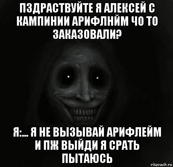 пздраствуйте я алексей с кампинии арифлнйм чо то заказовали? я:... я не вызывай арифлейм и пж выйди я срать пытаюсь, Мем Ночной гость