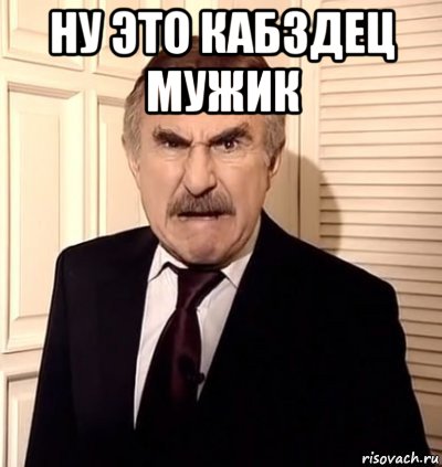 ну это кабздец мужик 