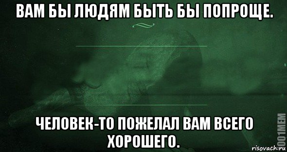 вам бы людям быть бы попроще. человек-то пожелал вам всего хорошего., Мем Игра слов 2