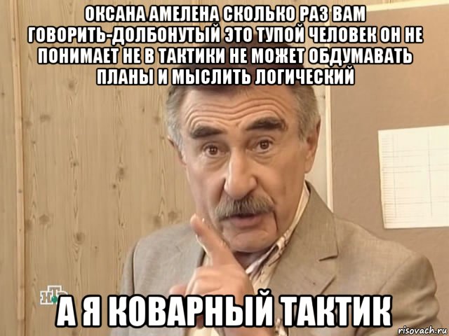 оксана амелена сколько раз вам говорить-долбонутый это тупой человек он не понимает не в тактики не может обдумавать планы и мыслить логический а я коварный тактик, Мем Каневский (Но это уже совсем другая история)