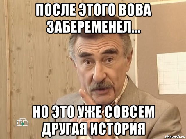 после этого вова забеременел... но это уже совсем другая история, Мем Каневский (Но это уже совсем другая история)