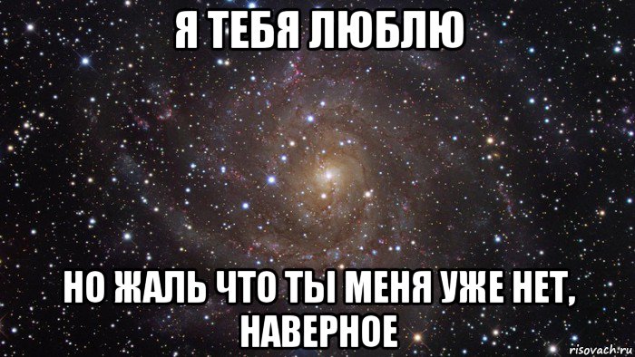 я тебя люблю но жаль что ты меня уже нет, наверное, Мем  Космос (офигенно)