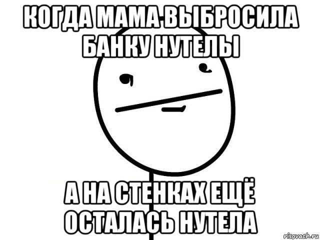 когда мама выбросила банку нутелы а на стенках ещё осталась нутела, Мем Покерфэйс