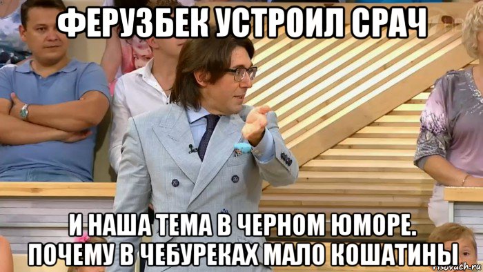 ферузбек устроил срач и наша тема в черном юморе. почему в чебуреках мало кошатины