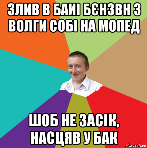 злив в баиі бєнзвн з волги собі на мопед шоб не засік, насцяв у бак