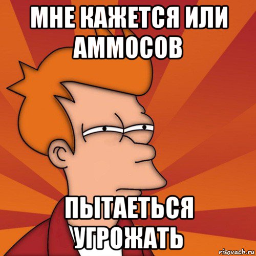 мне кажется или аммосов пытаеться угрожать, Мем Мне кажется или (Фрай Футурама)