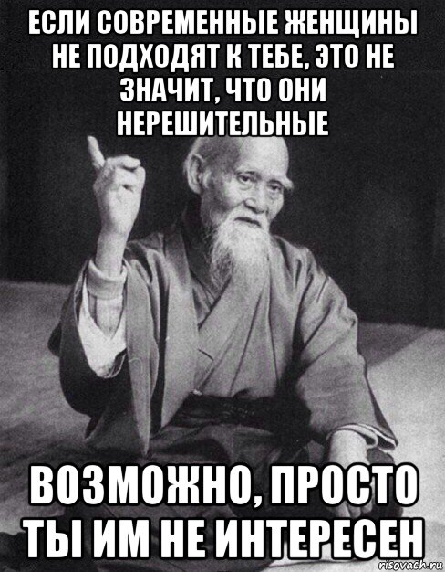 если современные женщины не подходят к тебе, это не значит, что они нерешительные возможно, просто ты им не интересен