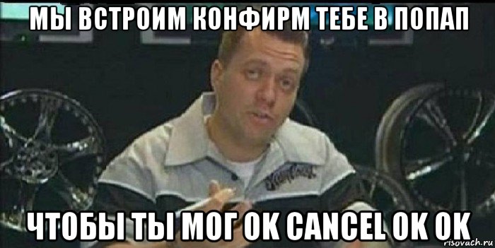 мы встроим конфирм тебе в попап чтобы ты мог ok cancel ok ok