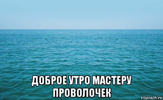  доброе утро мастеру проволочек, Мем Море