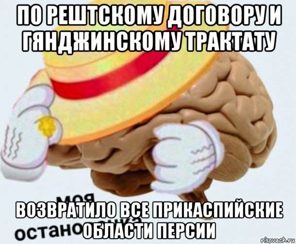 по рештскому договору и гянджинскому трактату возвратило все прикаспийские области персии, Мем   Моя остановочка мозг