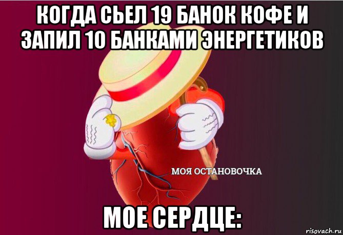 когда сьел 19 банок кофе и запил 10 банками энергетиков мое сердце:, Мем   Моя остановочка