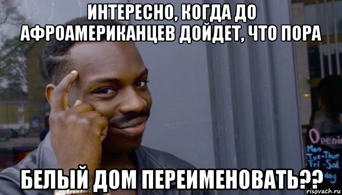 интересно, когда до афроамериканцев дойдет, что пора белый дом переименовать??, Мем Не делай не будет