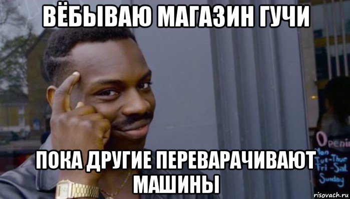 вёбываю магазин гучи пока другие переварачивают машины, Мем Не делай не будет