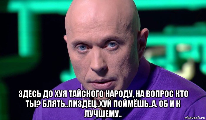  здесь до хуя тайского народу, на вопрос кто ты? блять..пиздец..хуй поймёшь..а. об и к лучшему.., Мем Необъяснимо но факт