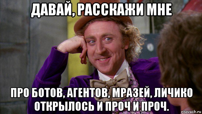 давай, расскажи мне про ботов, агентов, мразей, личико открылось и проч и проч., Мем Ну давай расскажи (Вилли Вонка)