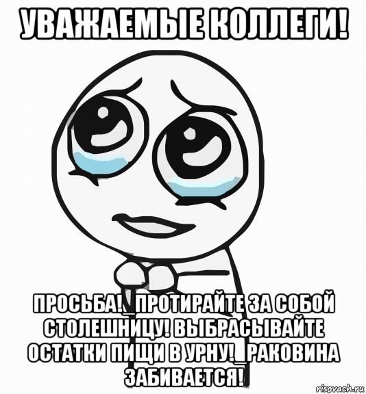 уважаемые коллеги! просьба!_протирайте за собой столешницу! выбрасывайте остатки пищи в урну!_раковина забивается!