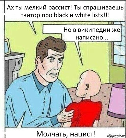 Ах ты мелкий рассист! Ты спрашиваешь твитор про black и white lists!!! Но в википедии же написано... Молчать, нацист!, Комикс   ОБоже