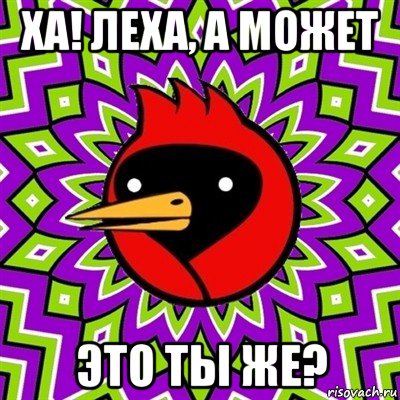 ха! леха, а может это ты же?