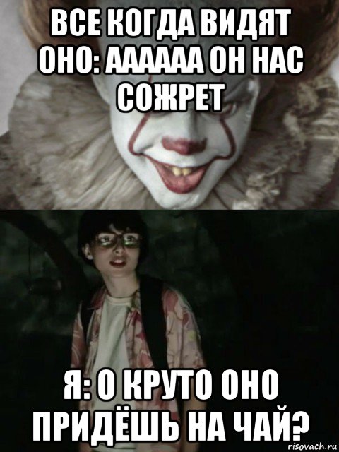 все когда видят оно: аааааа он нас сожрет я: о круто оно придёшь на чай?, Мем  ОНО