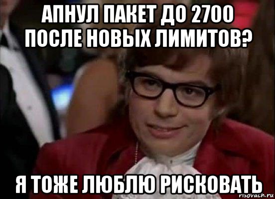 апнул пакет до 2700 после новых лимитов? я тоже люблю рисковать, Мем Остин Пауэрс (я тоже люблю рисковать)